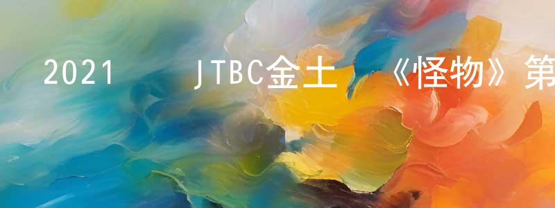 曹衛良發布2021韓國JTBC金土劇《怪物》第16集[韓語中字]迅雷下載_深夜電影